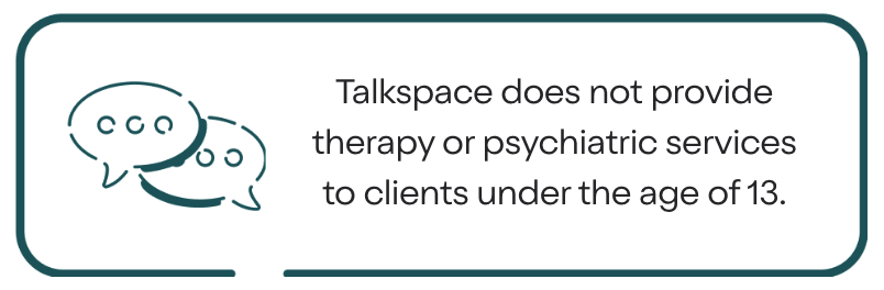 Talkspace does not provide therapy or psychiatric services to clients under the age of 13.